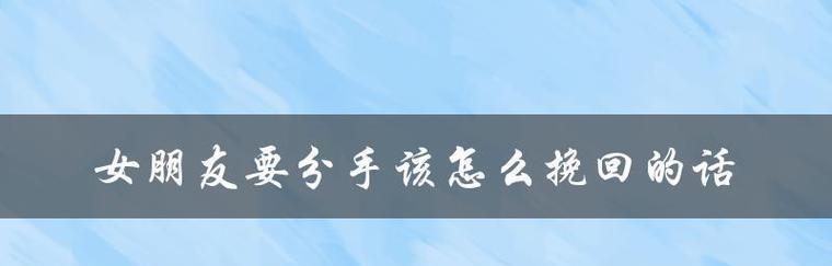 如何挽回女友？（面对分手，拯救爱情的最佳策略）