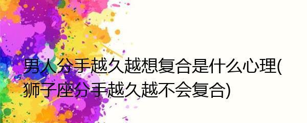 如何在异地分手后挽回狮子男？（恢复失去的爱情，重建关系信任）