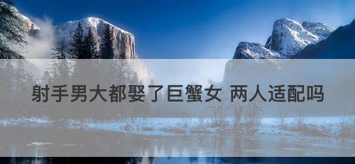 巨蟹女的挽回计划——如何让射手男重燃爱火（星座配对困扰？别担心）