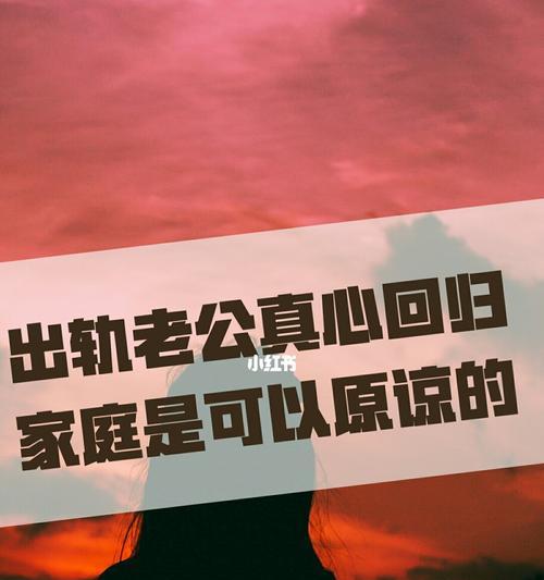 老公出轨后真心回归家庭的表现是什么（揭秘老公出轨后的道路回归——如何判断他是否真的悔改）