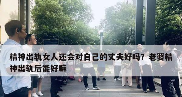 三招让你成功挽回精神出轨的丈夫（教你如何从心理、行动和沟通三方面入手）