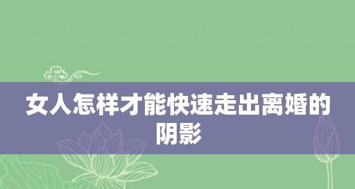 离婚女人如何走出失败婚姻的心态阴影（重新定义生活）