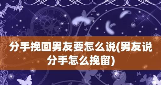 用言语挽回男友的15个小妙招（有效的语言表达技巧助你挽回男友的心）