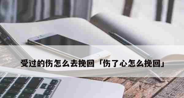 如何挽回女生的心——教你从伤害中重建关系（从自我反省到重建信任）