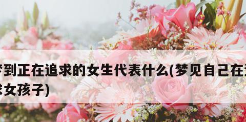 梦见自己喜欢的男生暗示什么？梦境解析有哪些常见问题？