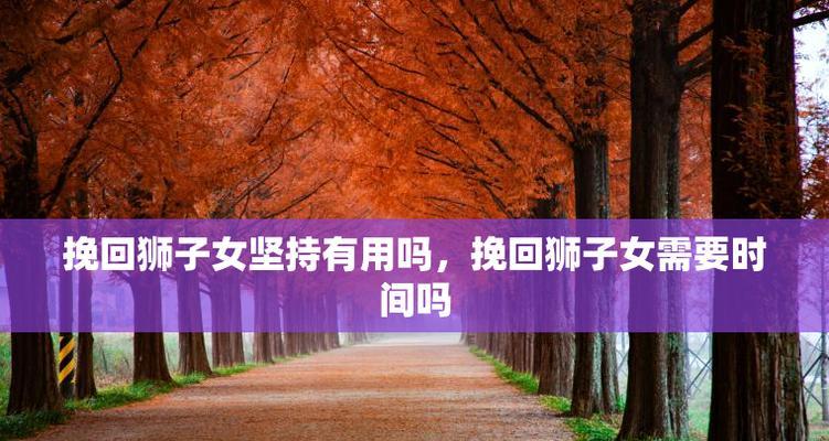 狮子座分手后会挽回吗？分手后挽回的几率有多大？