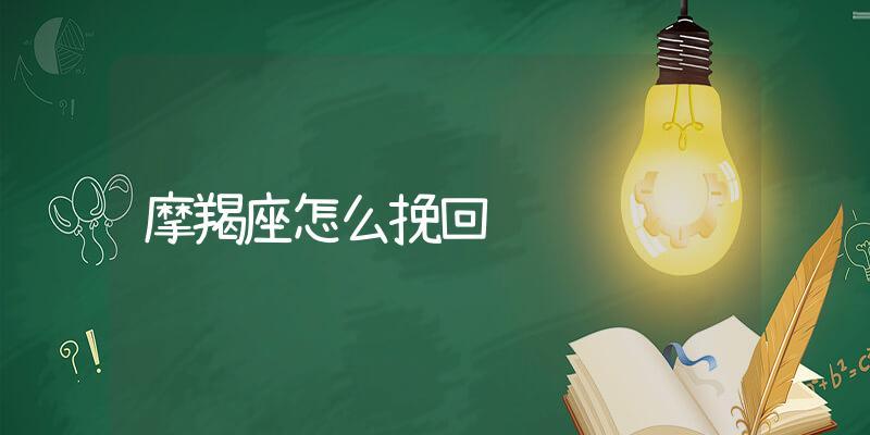 复合挽回摩羯座男生的五大必备技巧（重获爱情）