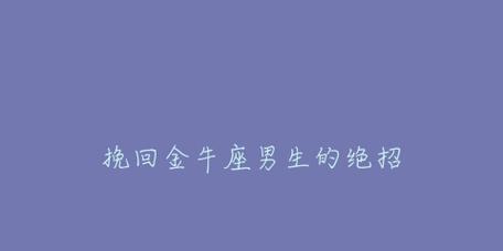 如何挽回金牛座（用诚意和耐心赢回TA的心）