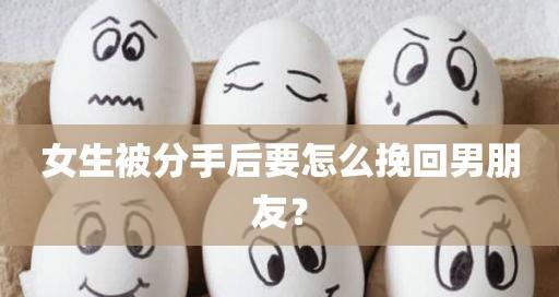 如何挽回分手后的男友（成功挽回男友的秘诀和技巧）
